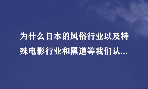 为什么日本的风俗行业以及特殊电影行业和黑道等我们认为的地下规则能管理得井然有序?