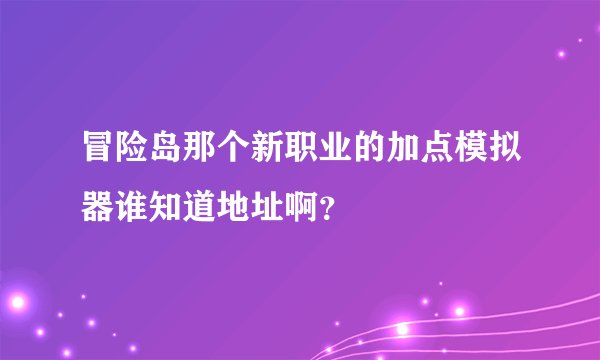 冒险岛那个新职业的加点模拟器谁知道地址啊？