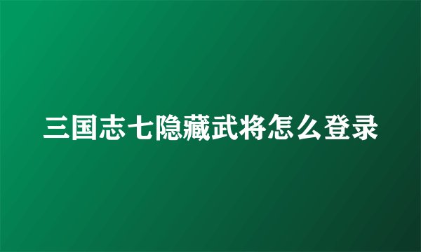 三国志七隐藏武将怎么登录