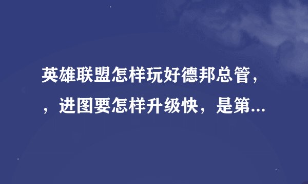 英雄联盟怎样玩好德邦总管，，进图要怎样升级快，是第一时间去打野怪还是去埋伏在艹从中等待机会击杀敌方