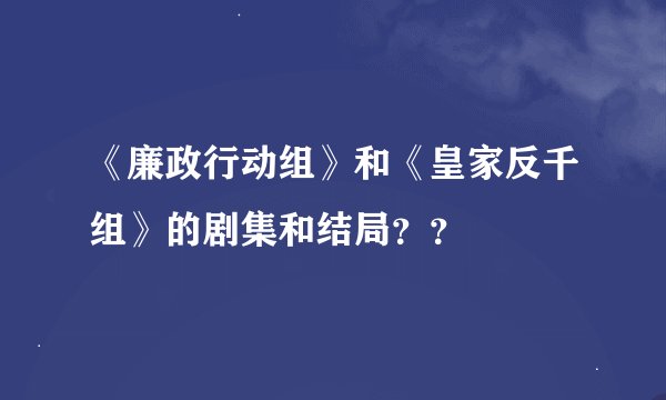 《廉政行动组》和《皇家反千组》的剧集和结局？？