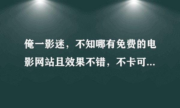 俺一影迷，不知哪有免费的电影网站且效果不错，不卡可随上随看的？谢谢