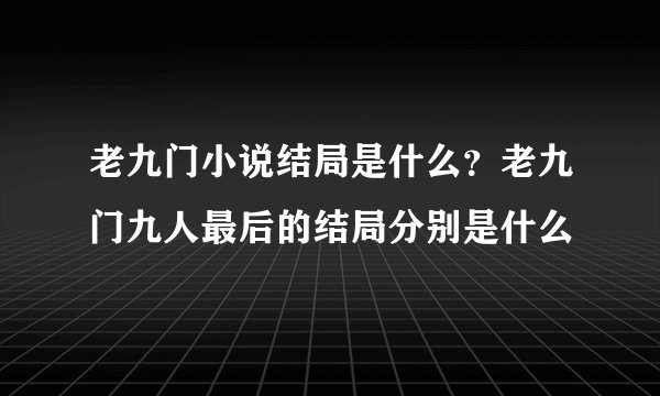 老九门小说结局是什么？老九门九人最后的结局分别是什么