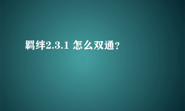 羁绊2.3.1 怎么双通？