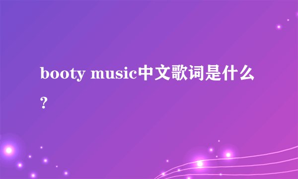 booty music中文歌词是什么?