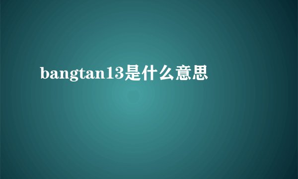 bangtan13是什么意思