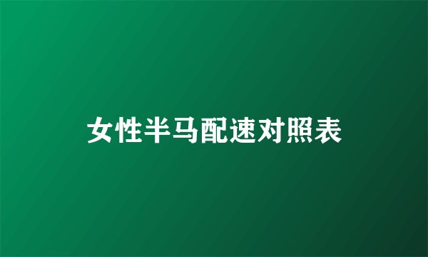 女性半马配速对照表