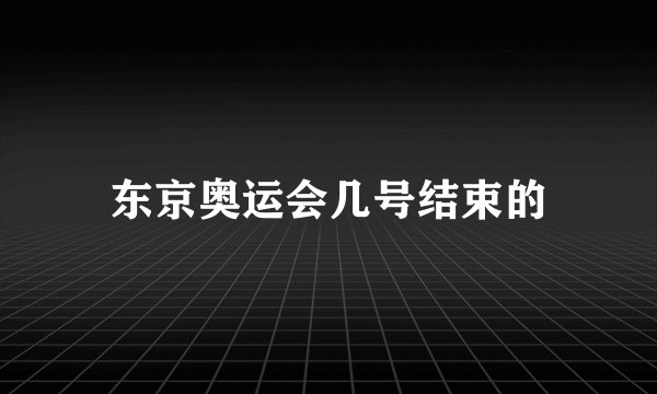 东京奥运会几号结束的
