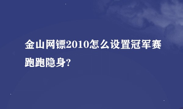 金山网镖2010怎么设置冠军赛跑跑隐身?