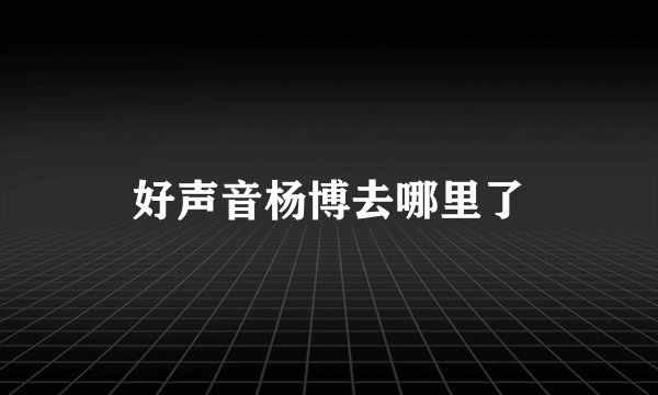 好声音杨博去哪里了