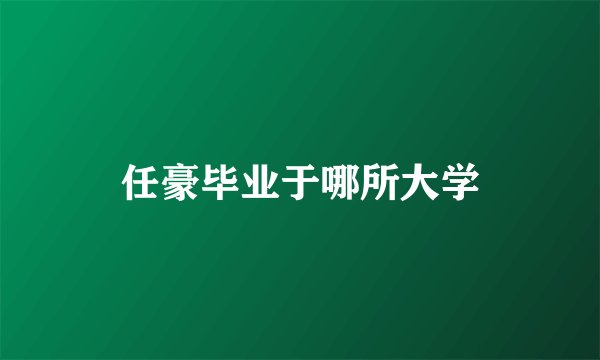 任豪毕业于哪所大学
