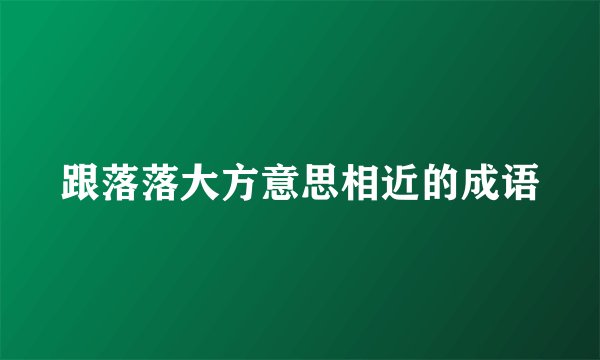 跟落落大方意思相近的成语