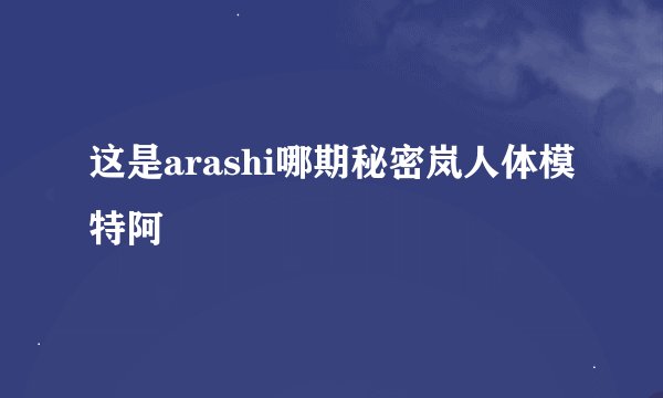这是arashi哪期秘密岚人体模特阿