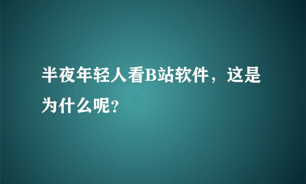 半夜年轻人看B站软件，这是为什么呢？