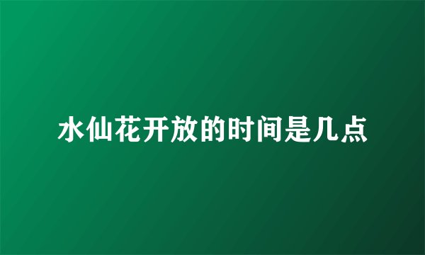 水仙花开放的时间是几点