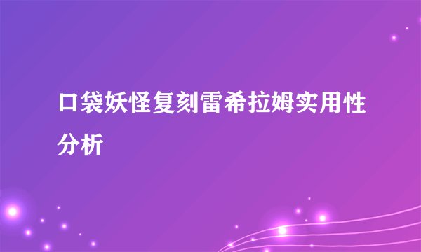 口袋妖怪复刻雷希拉姆实用性分析