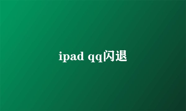 ipad qq闪退