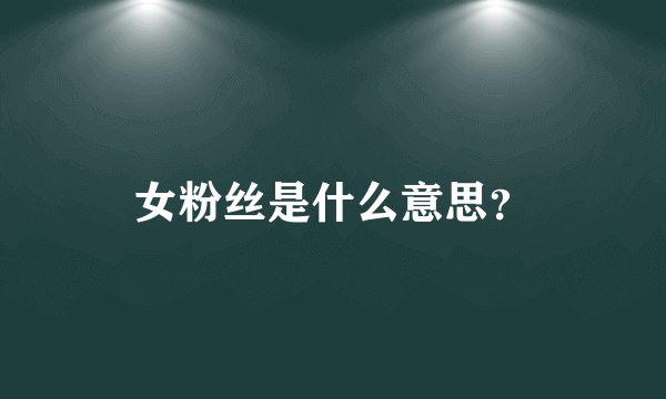 女粉丝是什么意思？