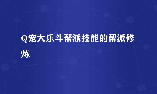 Q宠大乐斗帮派技能的帮派修炼