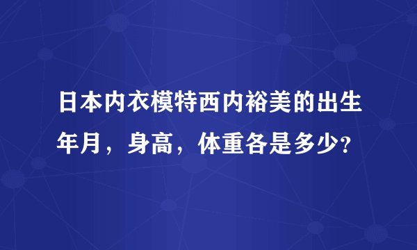 日本内衣模特西内裕美的出生年月，身高，体重各是多少？