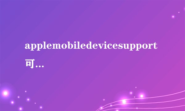 applemobiledevicesupport可以卸载吗