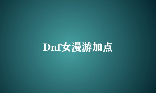 Dnf女漫游加点