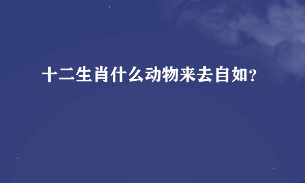 十二生肖什么动物来去自如？