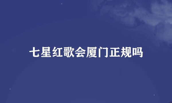 七星红歌会厦门正规吗