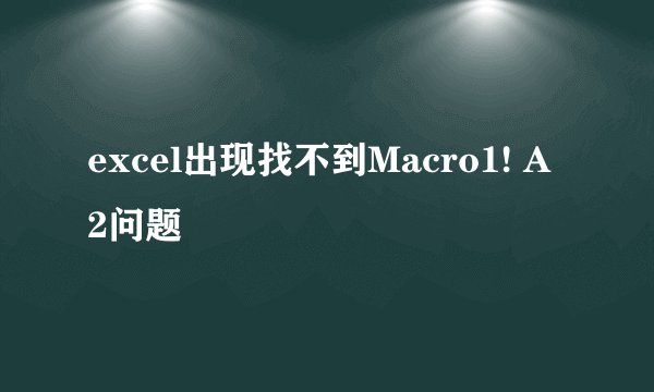 excel出现找不到Macro1! A 2问题