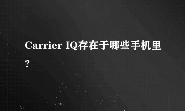 Carrier IQ存在于哪些手机里?