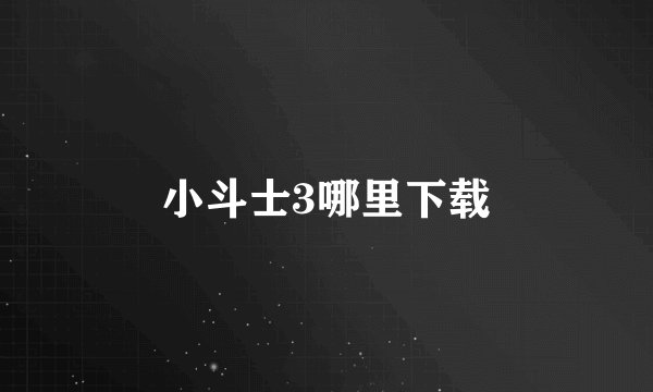 小斗士3哪里下载