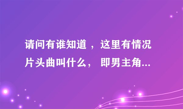 请问有谁知道 ，这里有情况片头曲叫什么， 即男主角应聘成功后的一段歌曲， 请告知，谢谢！