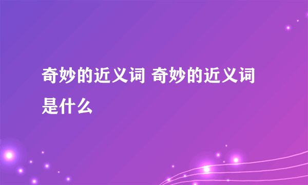 奇妙的近义词 奇妙的近义词是什么