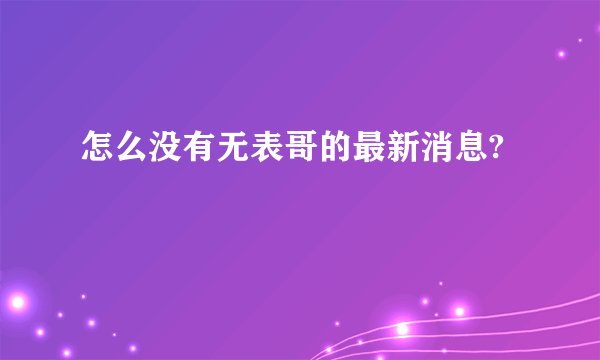 怎么没有无表哥的最新消息?