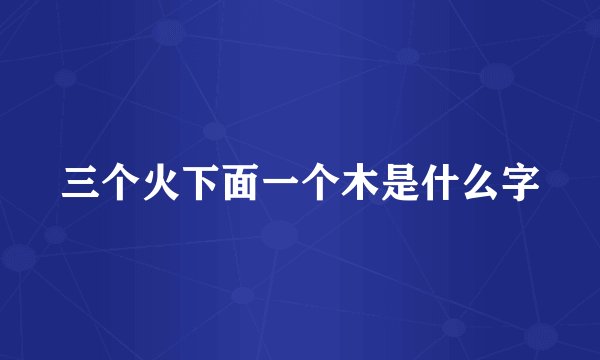 三个火下面一个木是什么字