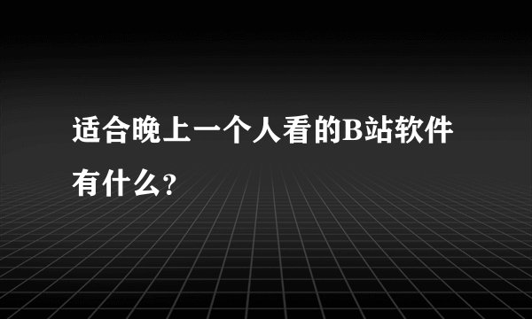 适合晚上一个人看的B站软件有什么？