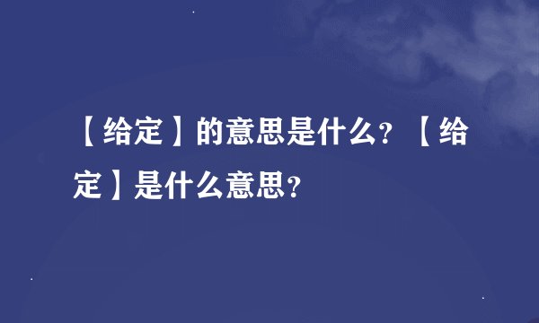 【给定】的意思是什么？【给定】是什么意思？
