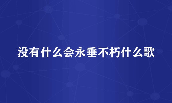 没有什么会永垂不朽什么歌