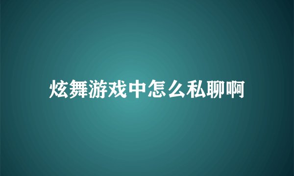 炫舞游戏中怎么私聊啊