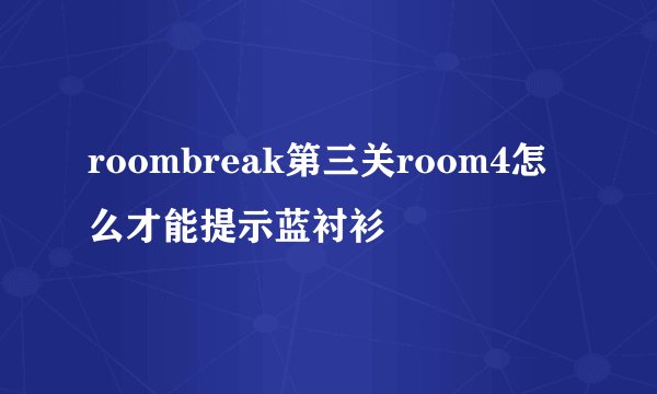 roombreak第三关room4怎么才能提示蓝衬衫