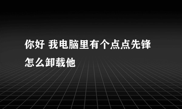 你好 我电脑里有个点点先锋 怎么卸载他