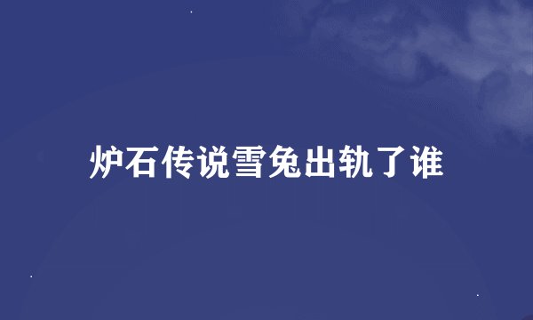 炉石传说雪兔出轨了谁