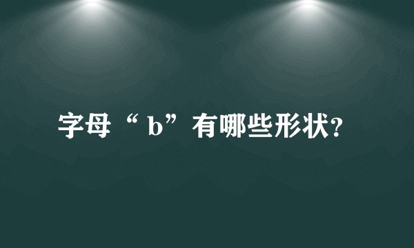 字母“ b”有哪些形状？