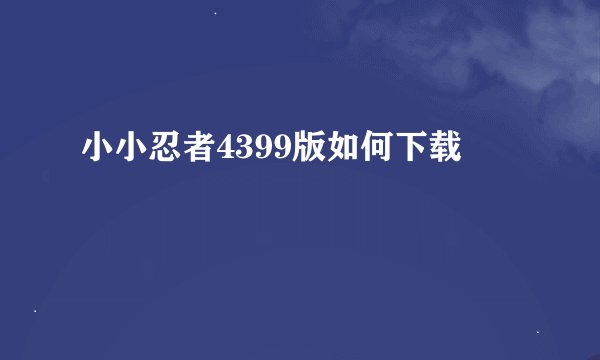 小小忍者4399版如何下载