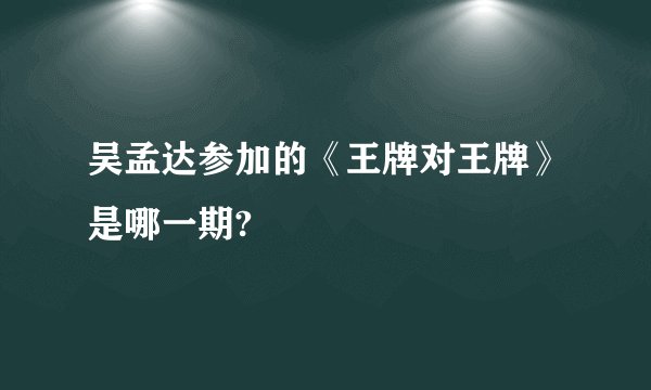 吴孟达参加的《王牌对王牌》是哪一期?