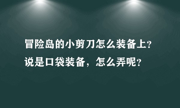冒险岛的小剪刀怎么装备上？说是口袋装备，怎么弄呢？
