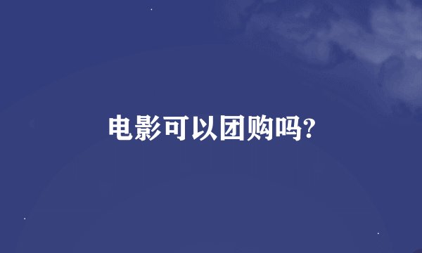 电影可以团购吗?
