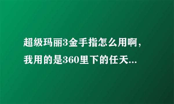 超级玛丽3金手指怎么用啊，我用的是360里下的任天堂红白机合集的，就是FC