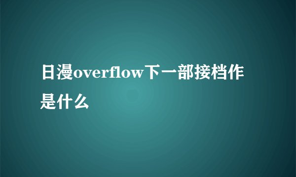 日漫overflow下一部接档作是什么