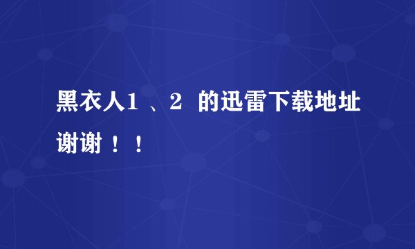 黑衣人1 、2  的迅雷下载地址谢谢 ！！